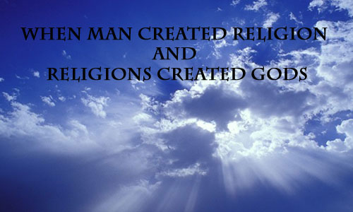 When Man Created Religion and Religions created Gods
