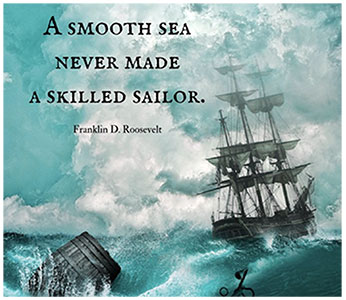 “A smooth sea never made a skilled sailor”